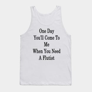 One Day You'll Come To Me When You Need A Flutist Tank Top